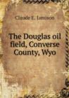 The Douglas Oil Field, Converse County, Wyo - Book