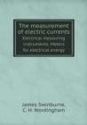 The Measurement of Electric Currents Electrical Measuring Instruments. Meters for Electrical Energy - Book