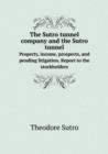 The Sutro Tunnel Company and the Sutro Tunnel Property, Income, Prospects, and Pending Litigation. Report to the Stockholders - Book
