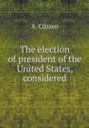 The Election of President of the United States, Considered - Book