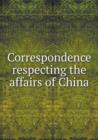 Correspondence Respecting the Affairs of China - Book