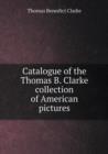 Catalogue of the Thomas B. Clarke Collection of American Pictures - Book