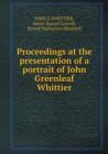 Proceedings at the Presentation of a Portrait of John Greenleaf Whittier - Book