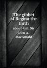 The Gibbet of Regina the Truth about Riel, Sir John A. MacDonald - Book