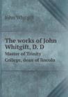 The Works of John Whitgift, D. D Master of Trinity College, Dean of Lincoln - Book