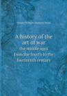 A History of the Art of War the Middle Ages from the Fourth to the Fourteenth Century - Book