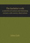The Bachelor's Wife a Selection of Curious and Interesting Extracts, with Cursory Observations - Book