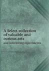 A Select Collection of Valuable and Curious Arts and Interesting Experiments - Book