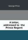 A Letter, Addressed to the Prince Regent - Book