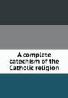 A Complete Catechism of the Catholic Religion - Book