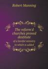 The Reform'd Churches Proved Destitute of a Lavvful Ministry to Which Is Added - Book