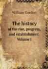 The History of the Rise, Progress, and Establishment. Volume I - Book