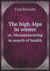 The High Alps in Winter Or, Mountaineering in Search of Health - Book