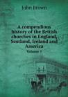 A Compendious History of the British Churches in England, Scotland, Ireland and America Volume 1 - Book