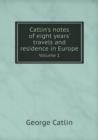 Catlin's Notes of Eight Years' Travels and Residence in Europe Volume 1 - Book