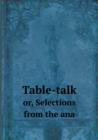 Table-Talk Or, Selections from the Ana - Book