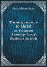 Through Nature to Christ Or, the Ascent of Worship Through Illusion to the Truth - Book