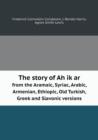 The Story of Ah Ik AR from the Aramaic, Syriac, Arabic, Armenian, Ethiopic, Old Turkish, Greek and Slavonic Versions - Book