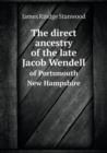 The Direct Ancestry of the Late Jacob Wendell of Portsmouth New Hampshire - Book