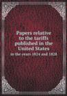 Papers Relative to the Tariffs Published in the United States in the Years 1824 and 1828 - Book