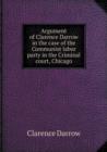 Argument of Clarence Darrow in the Case of the Communist Labor Party in the Criminal Court, Chicago - Book