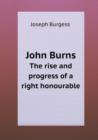 John Burns the Rise and Progress of a Right Honourable - Book