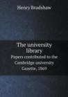 The University Library Papers Contributed to the Cambridge University Gazette, 1869 - Book