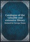 Catalogue of the Valuable and Extensive Library Formed by George Dunn - Book