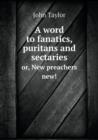 A Word to Fanatics, Puritans and Sectaries Or, New Preachers New! - Book