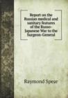 Report on the Russian Medical and Sanitary Features of the Russo-Japanese War to the Surgeon-General - Book