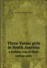 Three Vassar Girls in South America a Holiday Trip of Three College Girls - Book