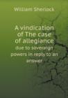 A Vindication of the Case of Allegiance Due to Soveraign Powers in Reply to an Answer - Book