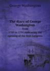 The Diary of George Washington from 1789 to 1791 Embracing the Opening of the First Congress - Book