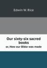 Our Sixty-Six Sacred Books Or, How Our Bible Was Made - Book