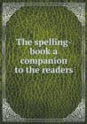 The Spelling-Book a Companion to the Readers - Book