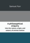 A Philosophical Enquiry Into the Nature, Origin, and Extent, of Animal Motion - Book