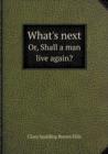 What's Next Or, Shall a Man Live Again? - Book