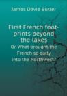 First French Foot-Prints Beyond the Lakes Or, What Brought the French So Early Into the Northwest? - Book