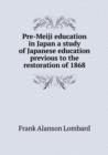 Pre-Meiji Education in Japan a Study of Japanese Education Previous to the Restoration of 1868 - Book