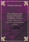 The Oblation and Temple of Ezekiel's Prophetic Visions in Their Relation to the Restoration of the Kingdom of Israel - Book