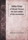 John Gray of Mount Vernon the Last Soldier of the Revolution - Book
