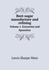 Beet-Sugar Manufacture and Refining Volume 1. Extraction and Epuration - Book