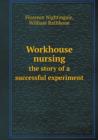 Workhouse Nursing the Story of a Successful Experiment - Book