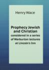 Prophecy Jewish and Christian Considered in a Series of Warburton Lectures at Lincoln's Inn - Book