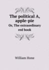 The Political A, Apple-Pie Or, the Extraordinary Red Book - Book