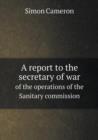 A Report to the Secretary of War of the Operations of the Sanitary Commission - Book
