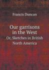Our Garrisons in the West Or, Sketches in British North America - Book