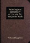 An Eulogium in Memory of the Late Dr. Benjamin Rush - Book