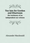 Too Late for Gordon and Khartoum the Testimony of an Independent Eye-Witness - Book