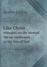 Like Christ thoughts on the blessed life on conformity to the Son of God - Book